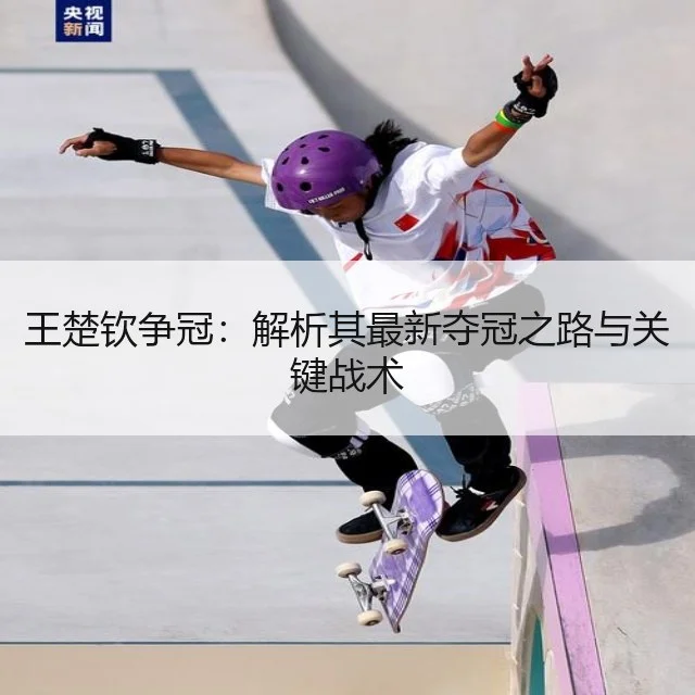 王楚钦争冠:解析其最新夺冠之路与关键战术